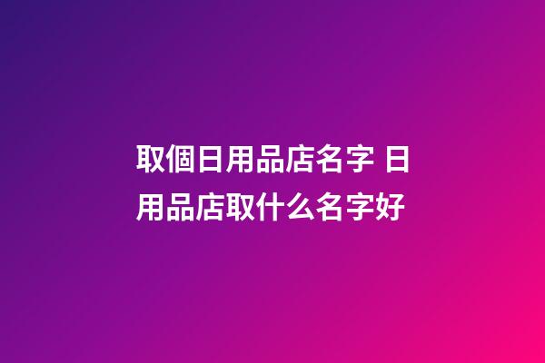 取個日用品店名字 日用品店取什么名字好